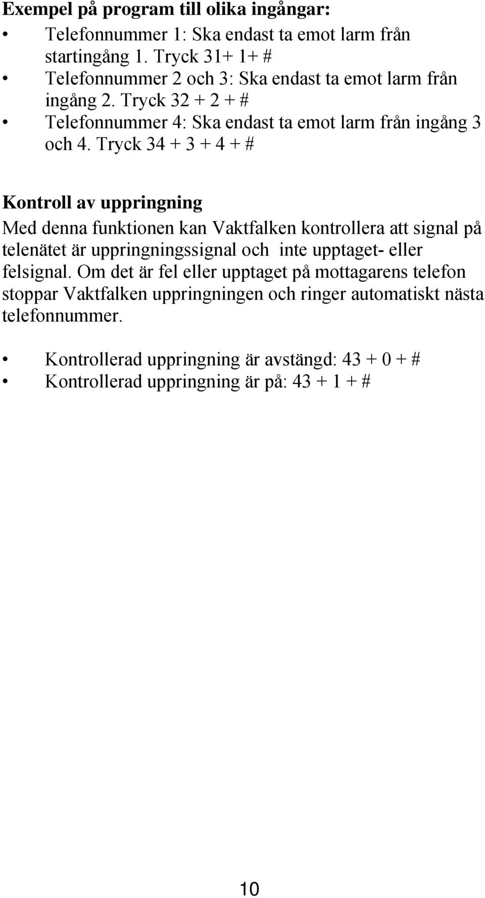 Tryck 34 + 3 + 4 + # Kontroll av uppringning Med denna funktionen kan Vaktfalken kontrollera att signal på telenätet är uppringningssignal och inte upptaget- eller