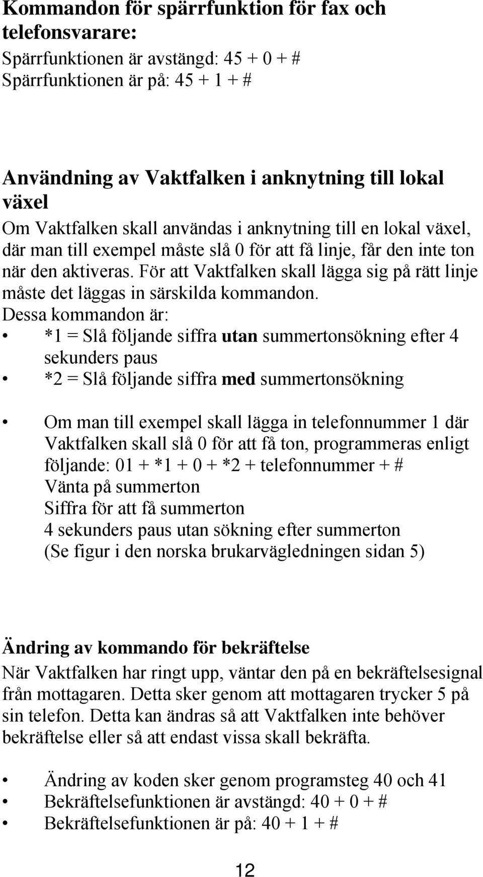 För att Vaktfalken skall lägga sig på rätt linje måste det läggas in särskilda kommandon.