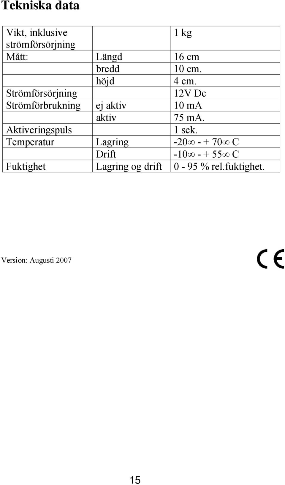 Strömförsörjning 12V Dc Strömförbrukning ej aktiv 10 ma aktiv 75 ma.