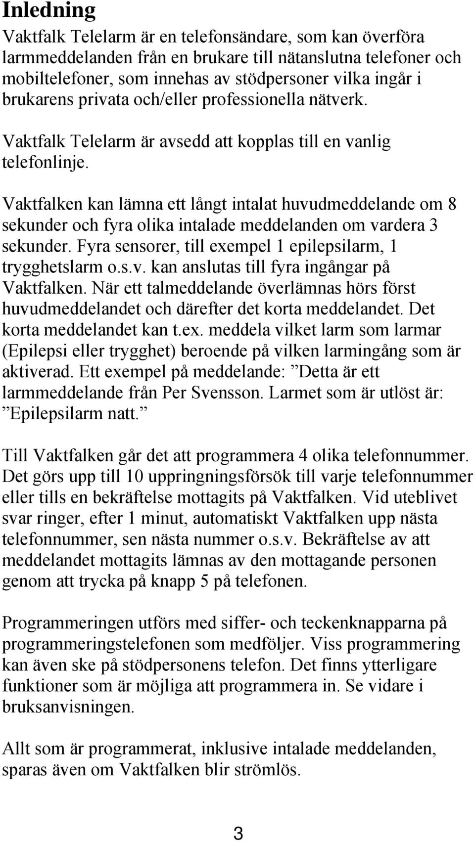 Vaktfalken kan lämna ett långt intalat huvudmeddelande om 8 sekunder och fyra olika intalade meddelanden om vardera 3 sekunder. Fyra sensorer, till exempel 1 epilepsilarm, 1 trygghetslarm o.s.v. kan anslutas till fyra ingångar på Vaktfalken.