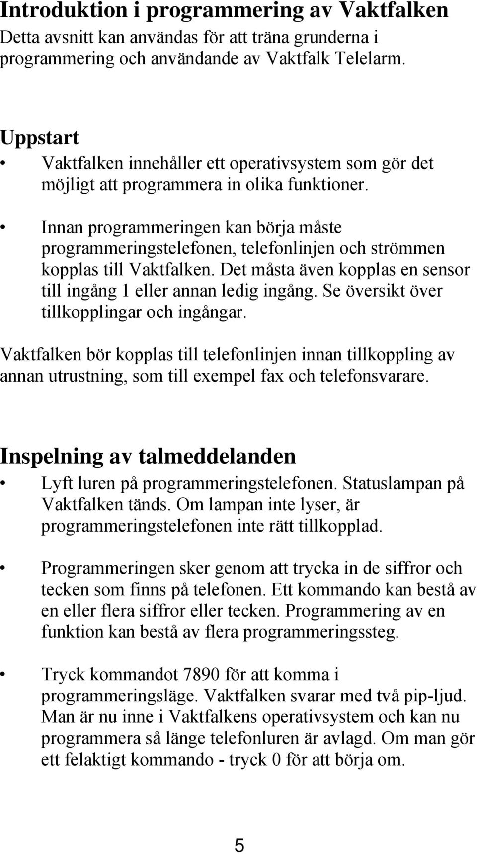 Innan programmeringen kan börja måste programmeringstelefonen, telefonlinjen och strömmen kopplas till Vaktfalken. Det måsta även kopplas en sensor till ingång 1 eller annan ledig ingång.