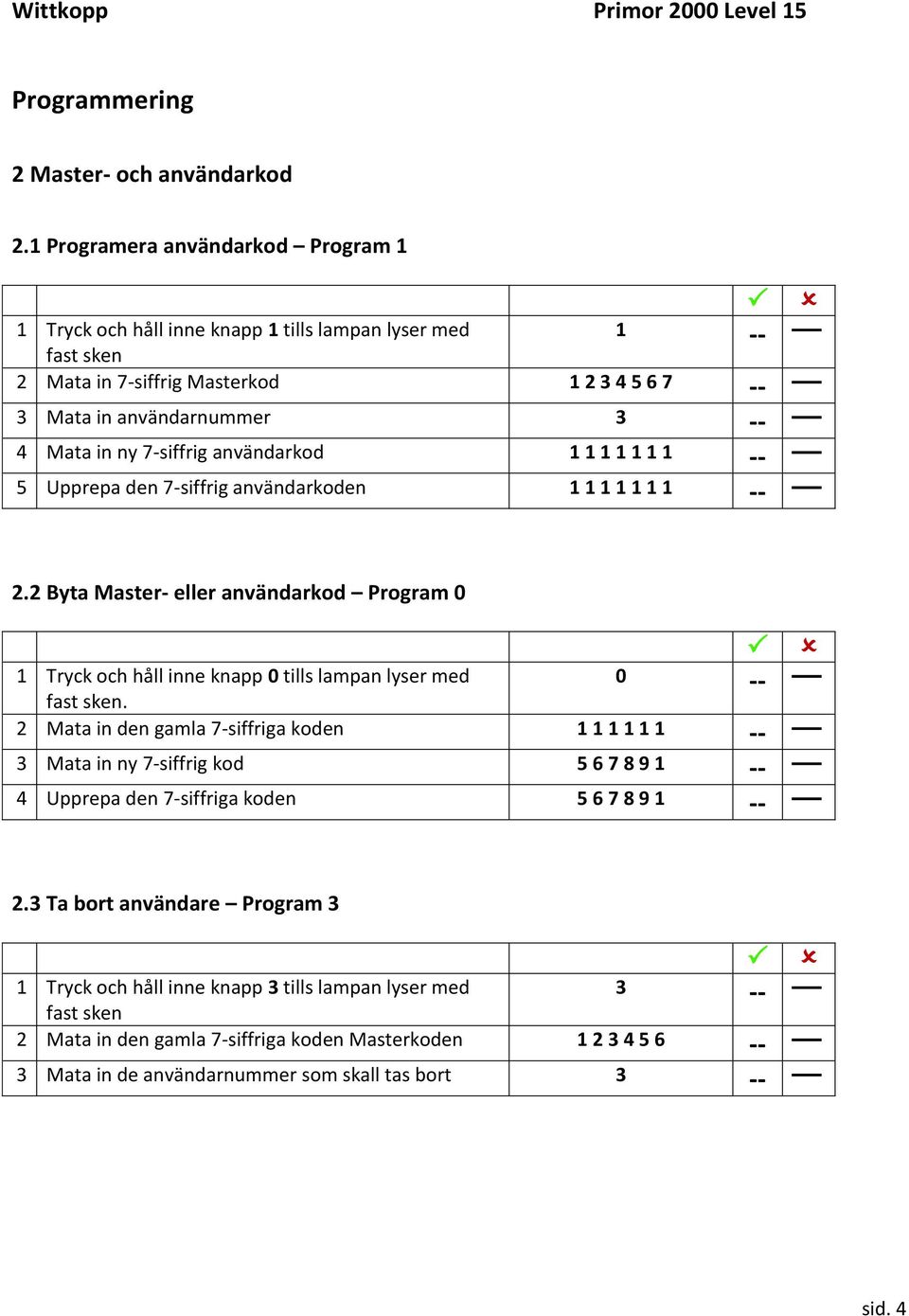 användarkod 1 1 1 1 1 1 1 -- 5 Upprepa den 7-siffrig användarkoden 1 1 1 1 1 1 1 -- 2.2 Byta Master- eller användarkod Program 0 1 Tryck och håll inne knapp 0 tills lampan lyser med.