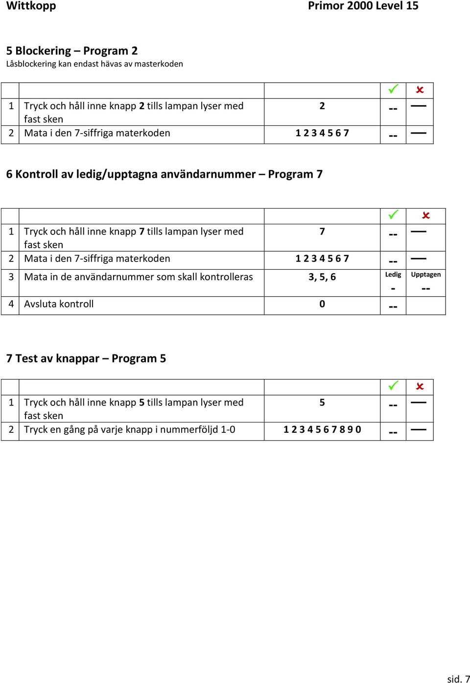 7-siffriga materkoden 1 2 3 4 5 6 7 -- 3 Mata in de användarnummer som skall kontrolleras 3, 5, 6 Ledig - 4 Avsluta kontroll 0 -- Upptagen -- 7 Test av