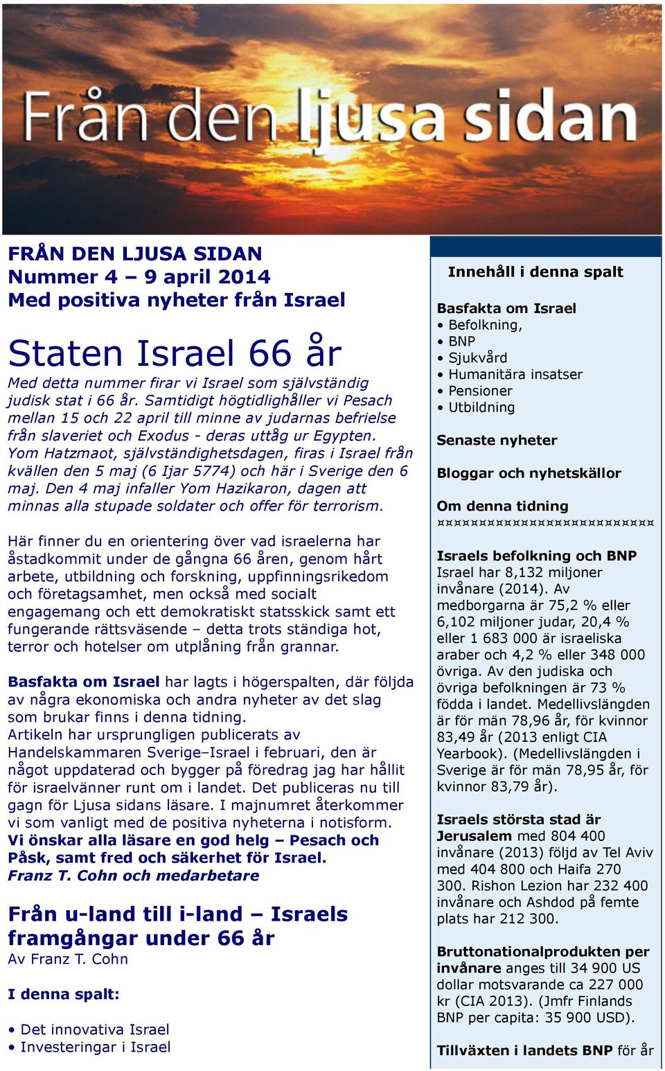 Yom Hatzmaot, självständighetsdagen, firas i Israel från kvällen den 5 maj (6 Ijar 5774) och här i Sverige den 6 maj.
