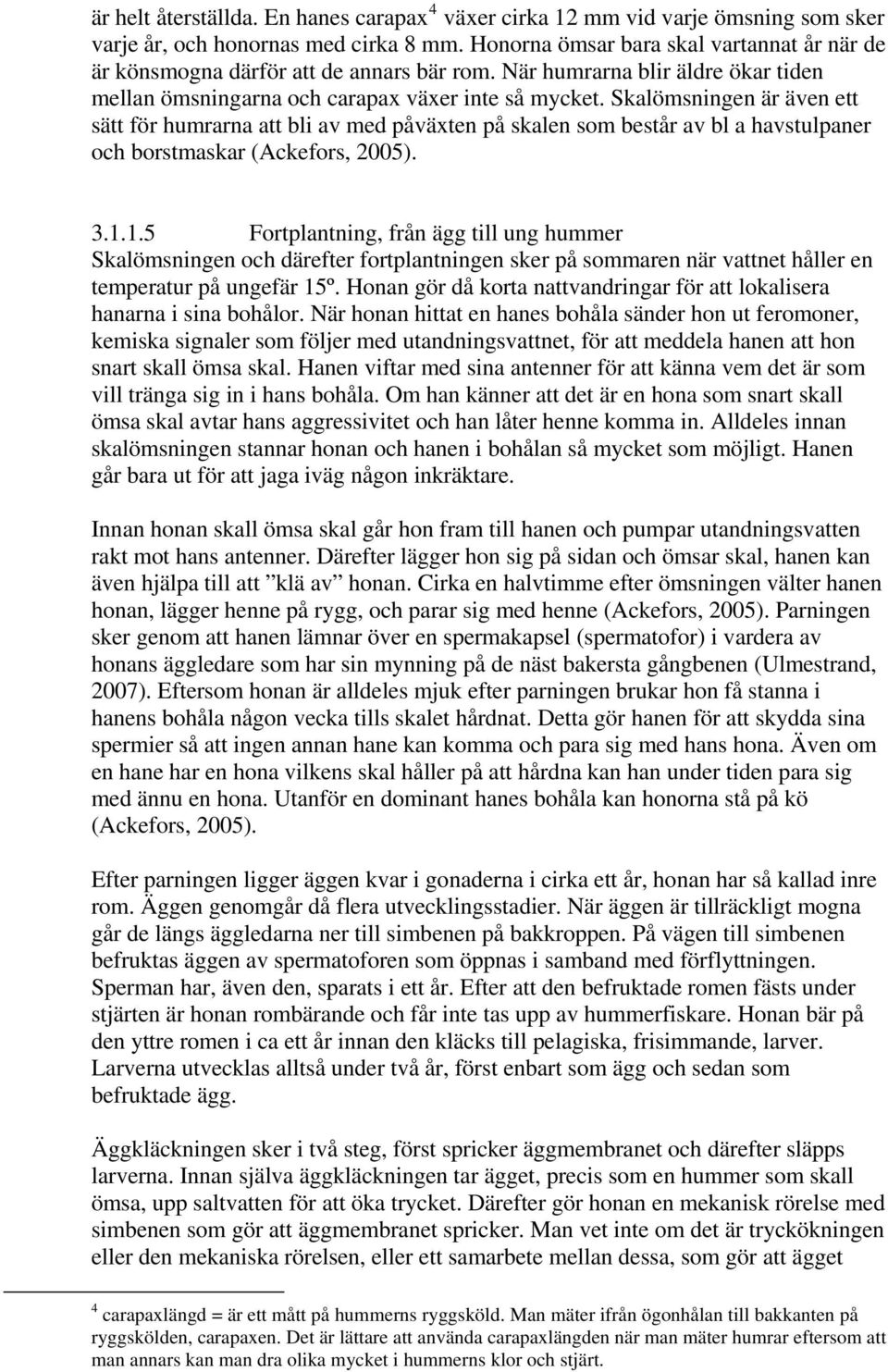 Skalömsningen är även ett sätt för humrarna att bli av med påväxten på skalen som består av bl a havstulpaner och borstmaskar (Ackefors, 2005). 3.1.