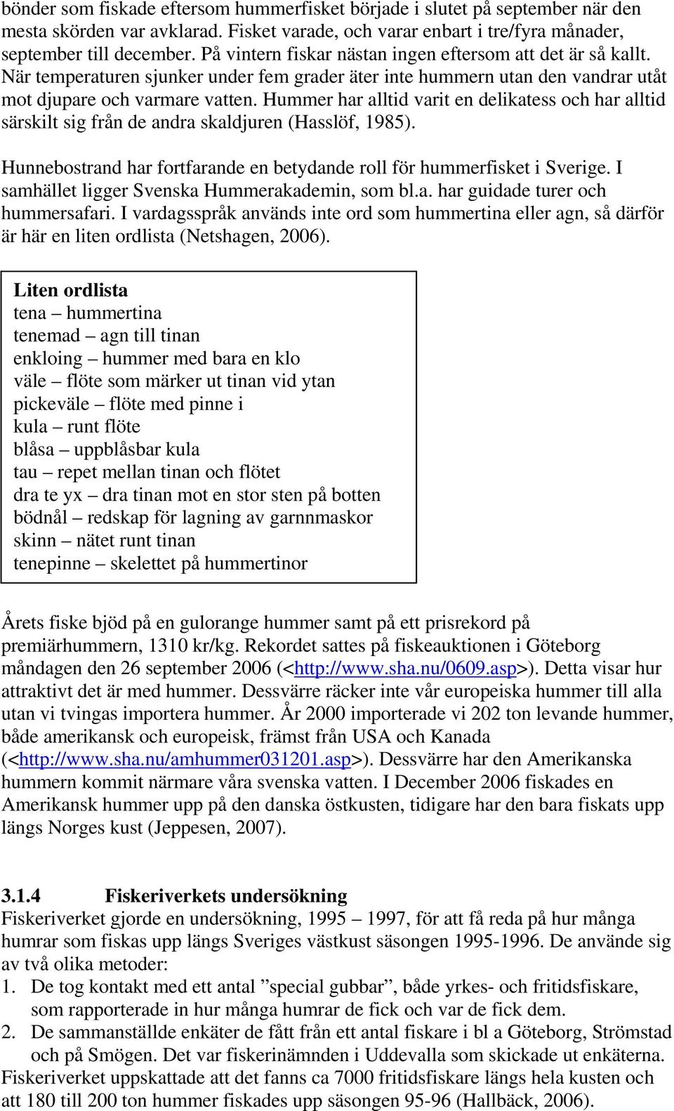 Hummer har alltid varit en delikatess och har alltid särskilt sig från de andra skaldjuren (Hasslöf, 1985). Hunnebostrand har fortfarande en betydande roll för hummerfisket i Sverige.