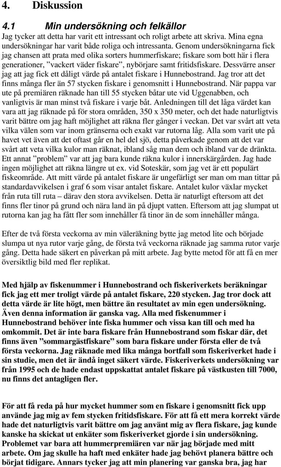 Dessvärre anser jag att jag fick ett dåligt värde på antalet fiskare i Hunnebostrand. Jag tror att det finns många fler än 57 stycken fiskare i genomsnitt i Hunnebostrand.