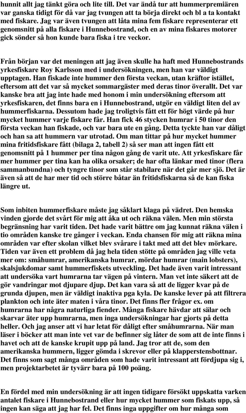 Från början var det meningen att jag även skulle ha haft med Hunnebostrands yrkesfiskare Roy Karlsson med i undersökningen, men han var väldigt upptagen.
