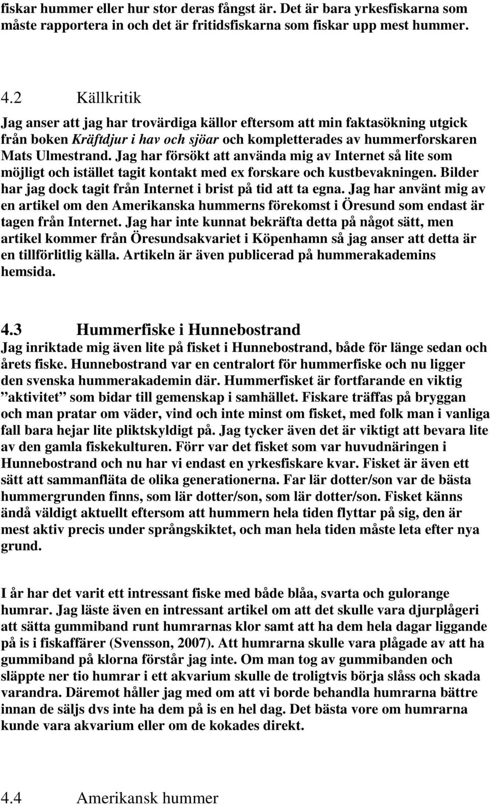 Jag har försökt att använda mig av Internet så lite som möjligt och istället tagit kontakt med ex forskare och kustbevakningen. Bilder har jag dock tagit från Internet i brist på tid att ta egna.