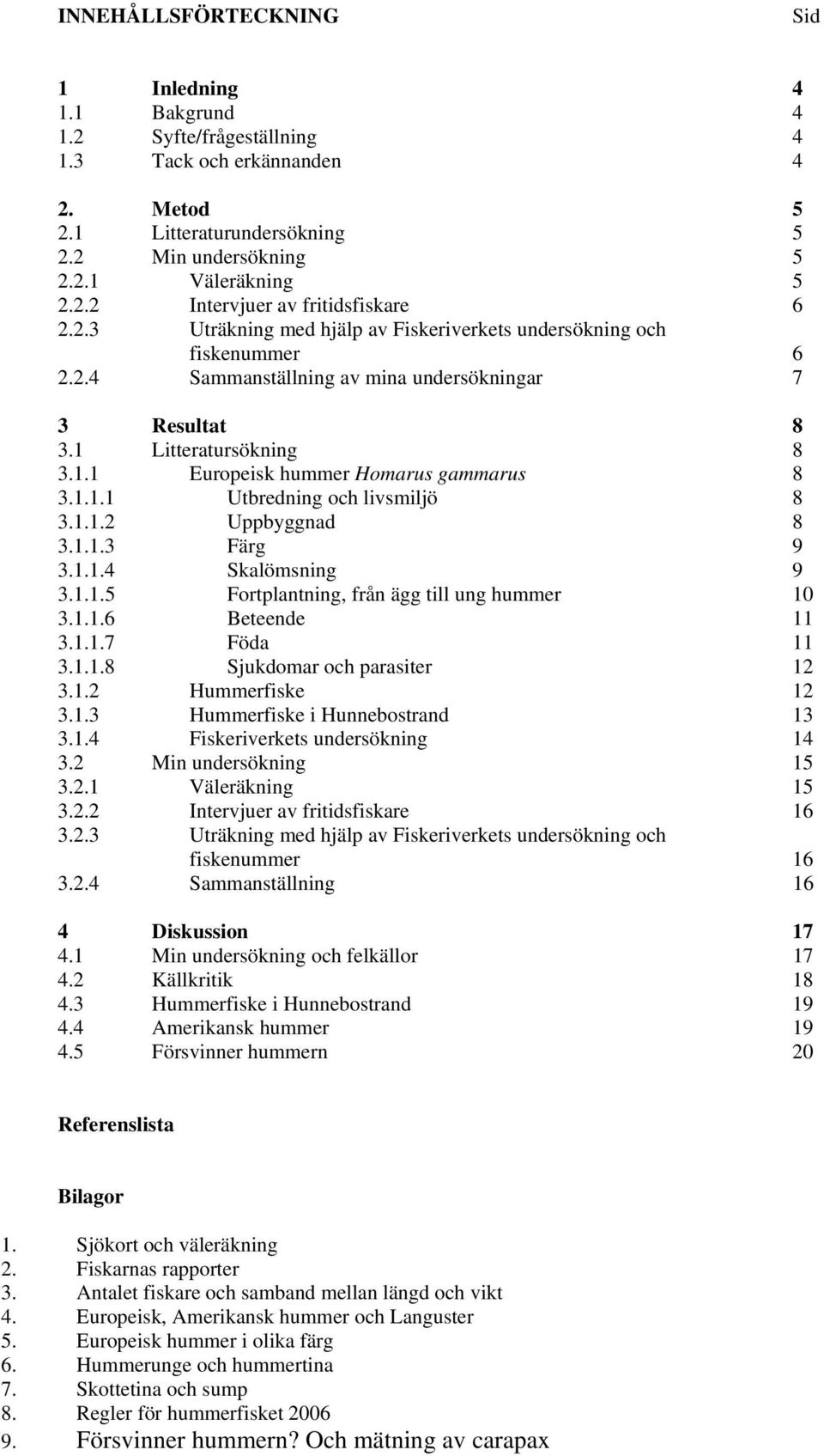 1.1.1 Utbredning och livsmiljö 8 3.1.1.2 Uppbyggnad 8 3.1.1.3 Färg 9 3.1.1.4 Skalömsning 9 3.1.1.5 Fortplantning, från ägg till ung hummer 10 3.1.1.6 Beteende 11 3.1.1.7 Föda 11 3.1.1.8 Sjukdomar och parasiter 12 3.