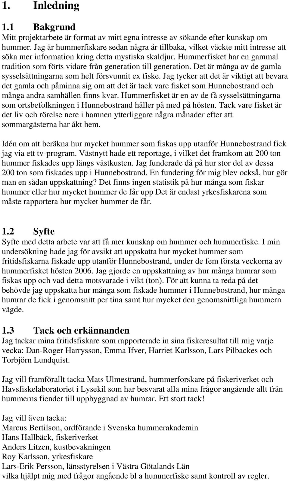 Hummerfisket har en gammal tradition som förts vidare från generation till generation. Det är många av de gamla sysselsättningarna som helt försvunnit ex fiske.