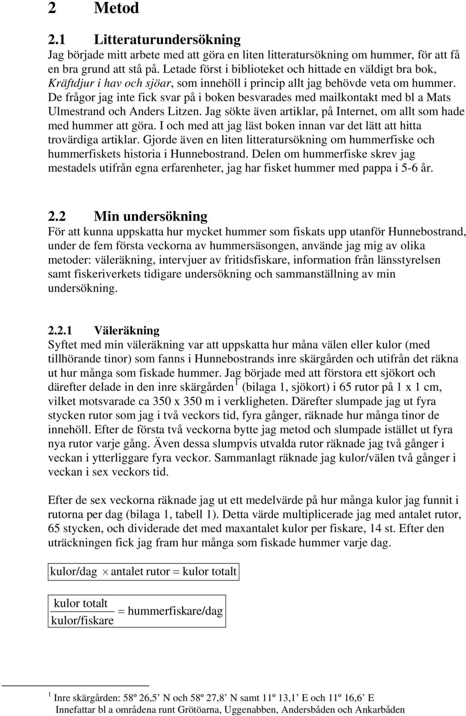 De frågor jag inte fick svar på i boken besvarades med mailkontakt med bl a Mats Ulmestrand och Anders Litzen. Jag sökte även artiklar, på Internet, om allt som hade med hummer att göra.