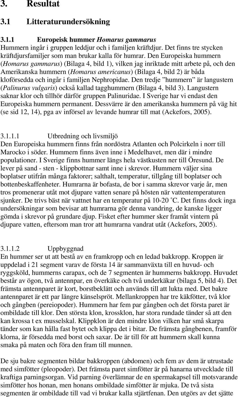 Den Europeiska hummern (Homarus gammarus) (Bilaga 4, bild 1), vilken jag inriktade mitt arbete på, och den Amerikanska hummern (Homarus americanus) (Bilaga 4, bild 2) är båda kloförsedda och ingår i