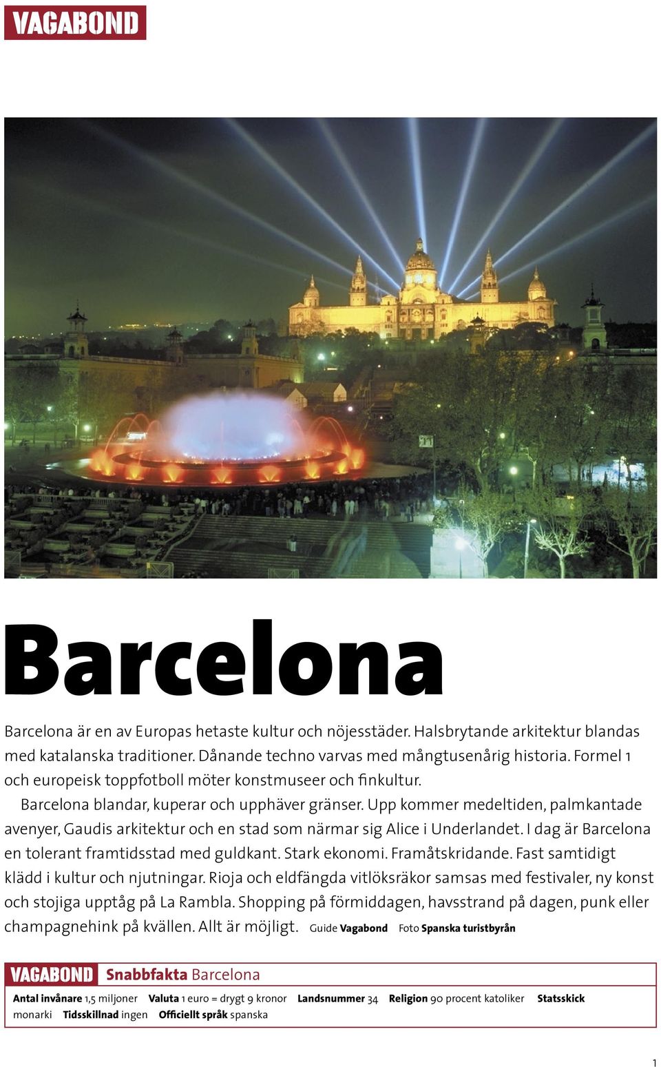 Upp kommer medeltiden, palmkantade avenyer, Gaudis arkitektur och en stad som närmar sig Alice i Underlandet. I dag är Barcelona en tolerant framtidsstad med guldkant. Stark ekonomi. Framåtskridande.