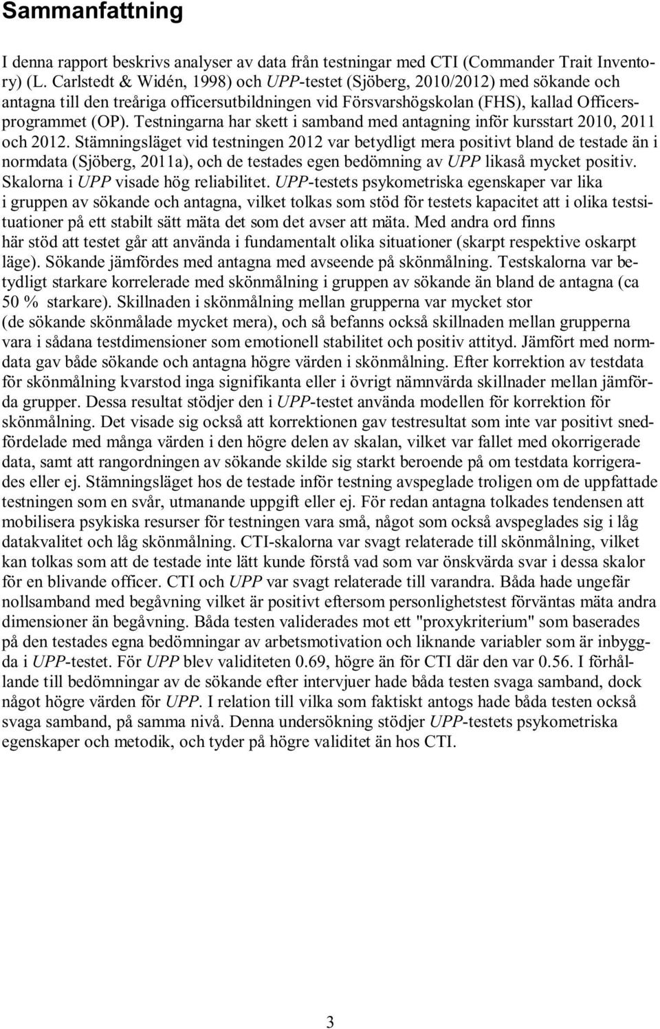 Testningarna har skett i samband med antagning inför kursstart 2010, 2011 och 2012.