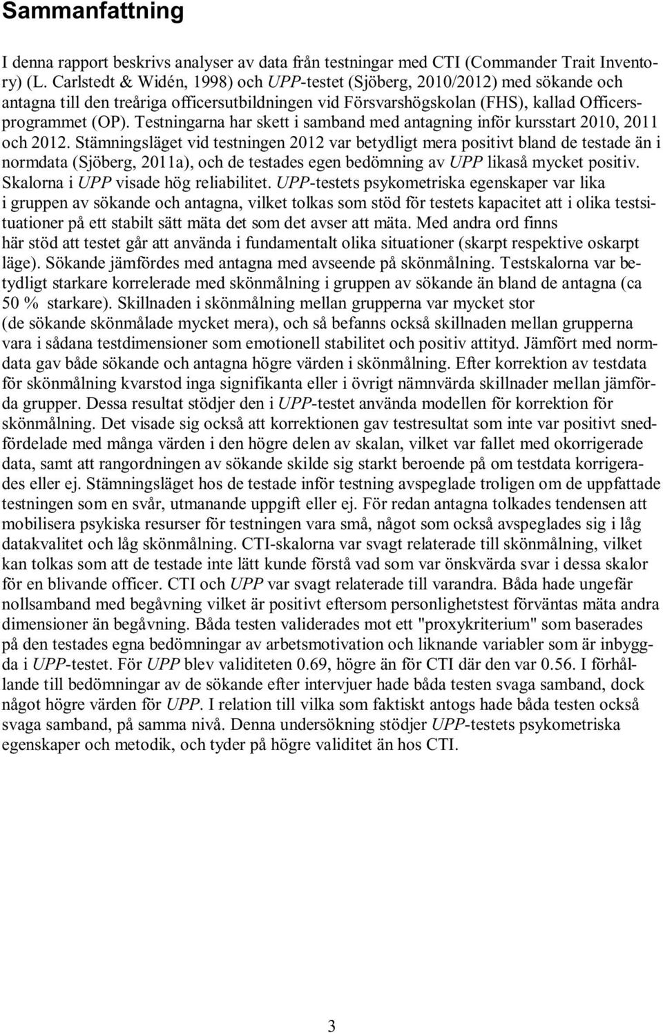 Testningarna har skett i samband med antagning inför kursstart 2010, 2011 och 2012.