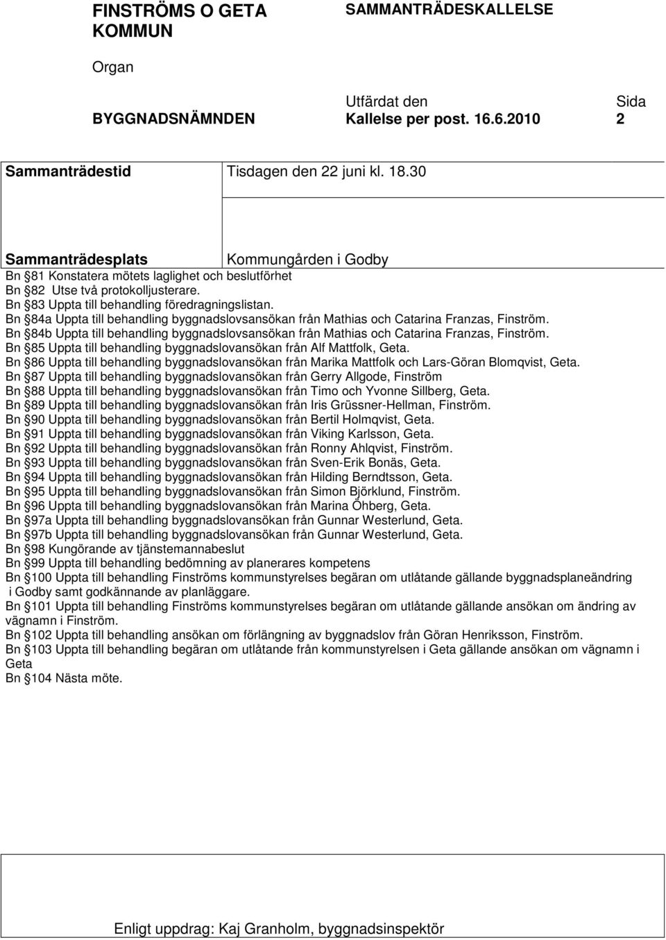 Bn 84a Uppta till behandling byggnadslovsansökan från Mathias och Catarina Franzas, Finström. Bn 84b Uppta till behandling byggnadslovsansökan från Mathias och Catarina Franzas, Finström.