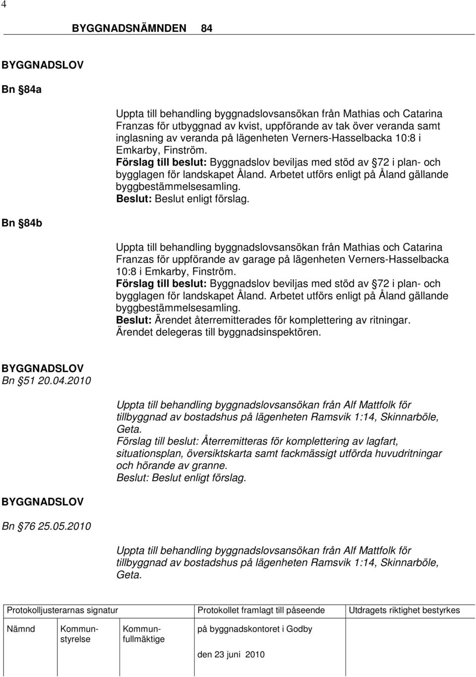 Uppta till behandling byggnadslovsansökan från Mathias och Catarina Franzas för uppförande av garage på  Beslut: Ärendet återremitterades för komplettering av ritningar.