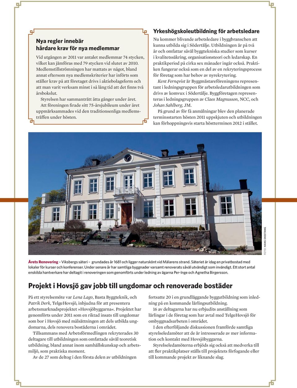 tid att det finns två årsbokslut. Styrelsen har sammanträtt åtta gånger under året.