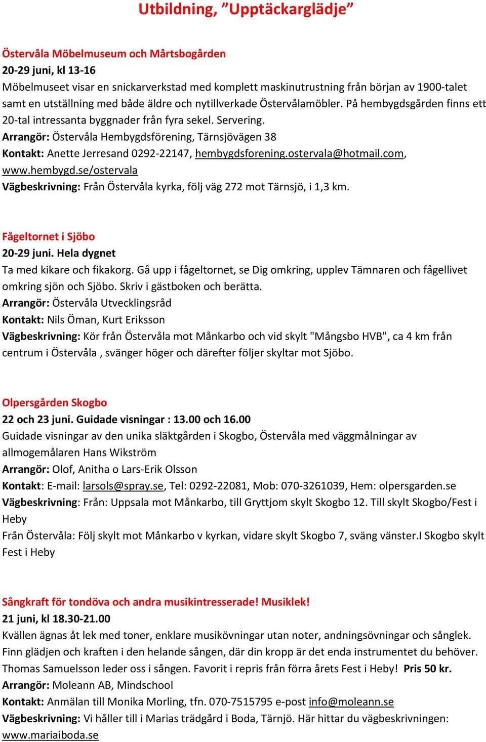 Arrangör: Östervåla Hembygdsförening, Tärnsjövägen 38 Kontakt: Anette Jerresand 0292-22147, hembygdsforening.ostervala@hotmail.com, www.hembygd.se/ostervala Vägbeskrivning: Från Östervåla kyrka, följ väg 272 mot Tärnsjö, i 1,3 km.