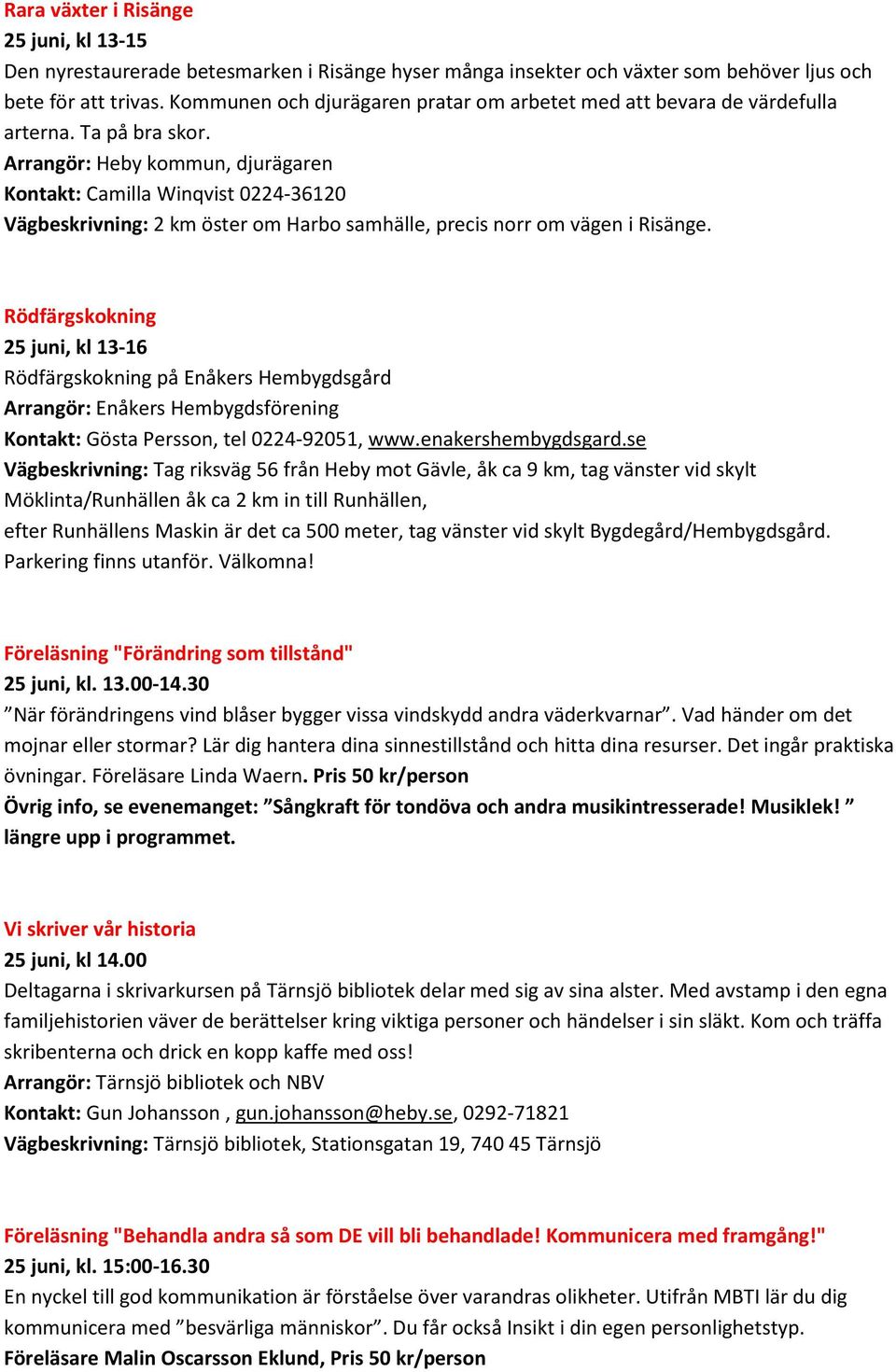 Arrangör: Heby kommun, djurägaren Kontakt: Camilla Winqvist 0224-36120 Vägbeskrivning: 2 km öster om Harbo samhälle, precis norr om vägen i Risänge.