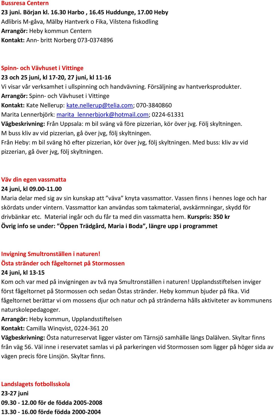 juni, kl 11-16 Vi visar vår verksamhet i ullspinning och handvävning. Försäljning av hantverksprodukter. Arrangör: Spinn- och Vävhuset i Vittinge Kontakt: Kate Nellerup: kate.nellerup@telia.