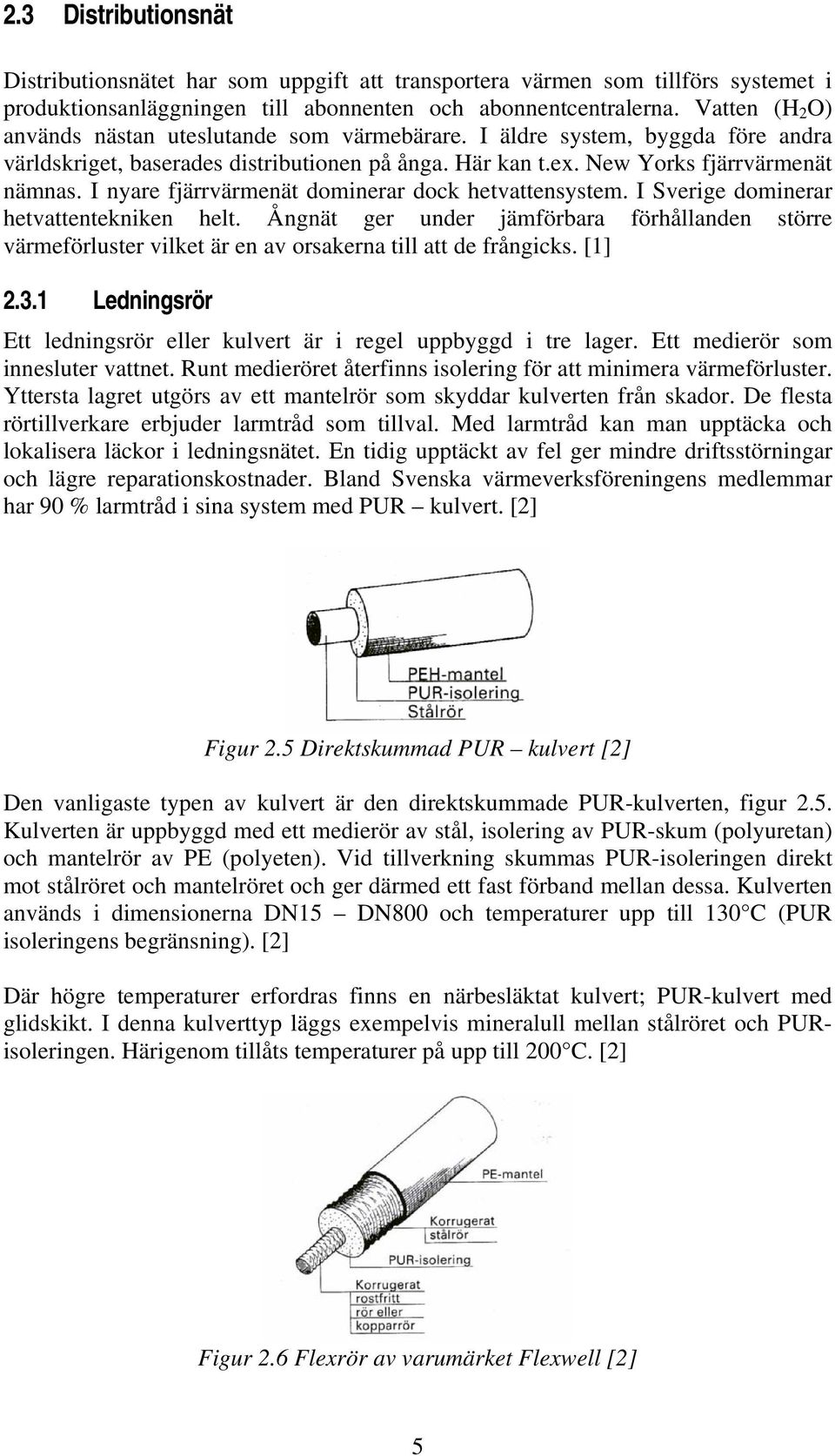 I nyare fjärrvärmenät dominerar dock hetvattensystem. I Sverige dominerar hetvattentekniken helt.