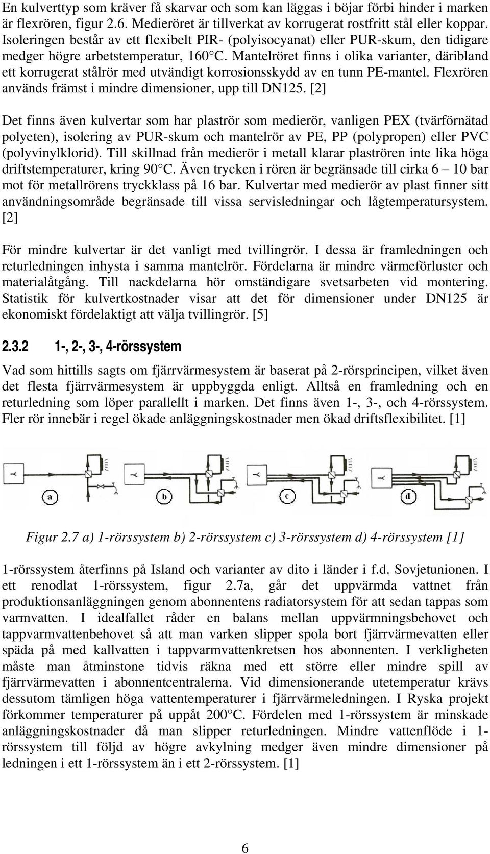Mantelröret finns i olika varianter, däribland ett korrugerat stålrör med utvändigt korrosionsskydd av en tunn PE-mantel. Flexrören används främst i mindre dimensioner, upp till DN125.