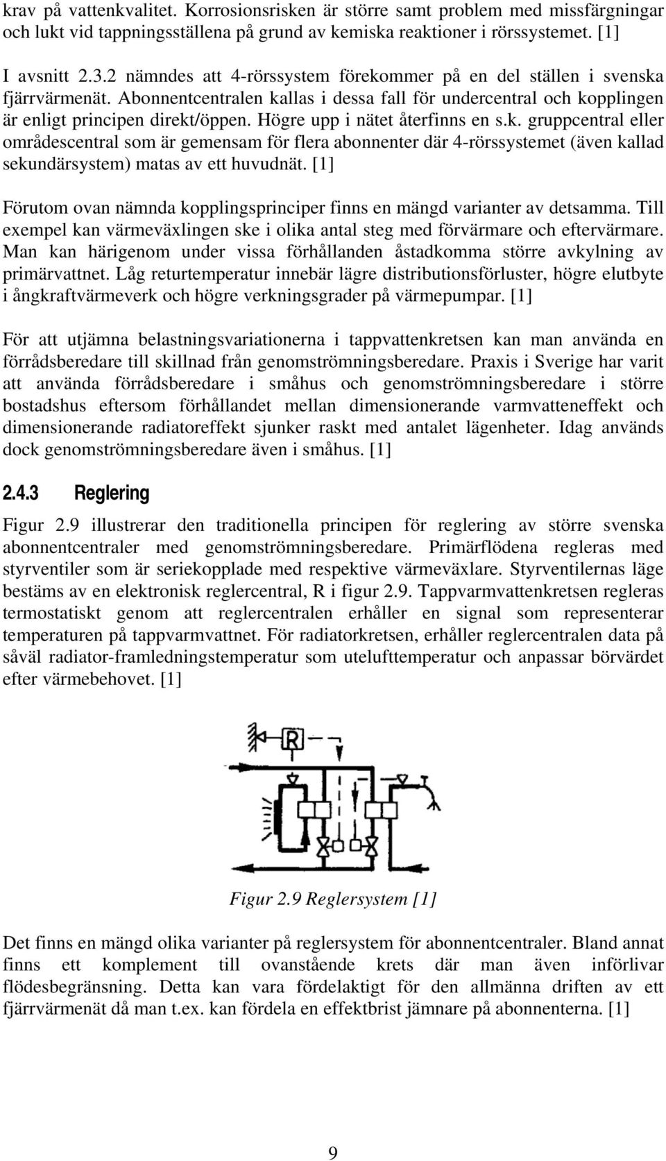 Högre upp i nätet återfinns en s.k. gruppcentral eller områdescentral som är gemensam för flera abonnenter där 4-rörssystemet (även kallad sekundärsystem) matas av ett huvudnät.