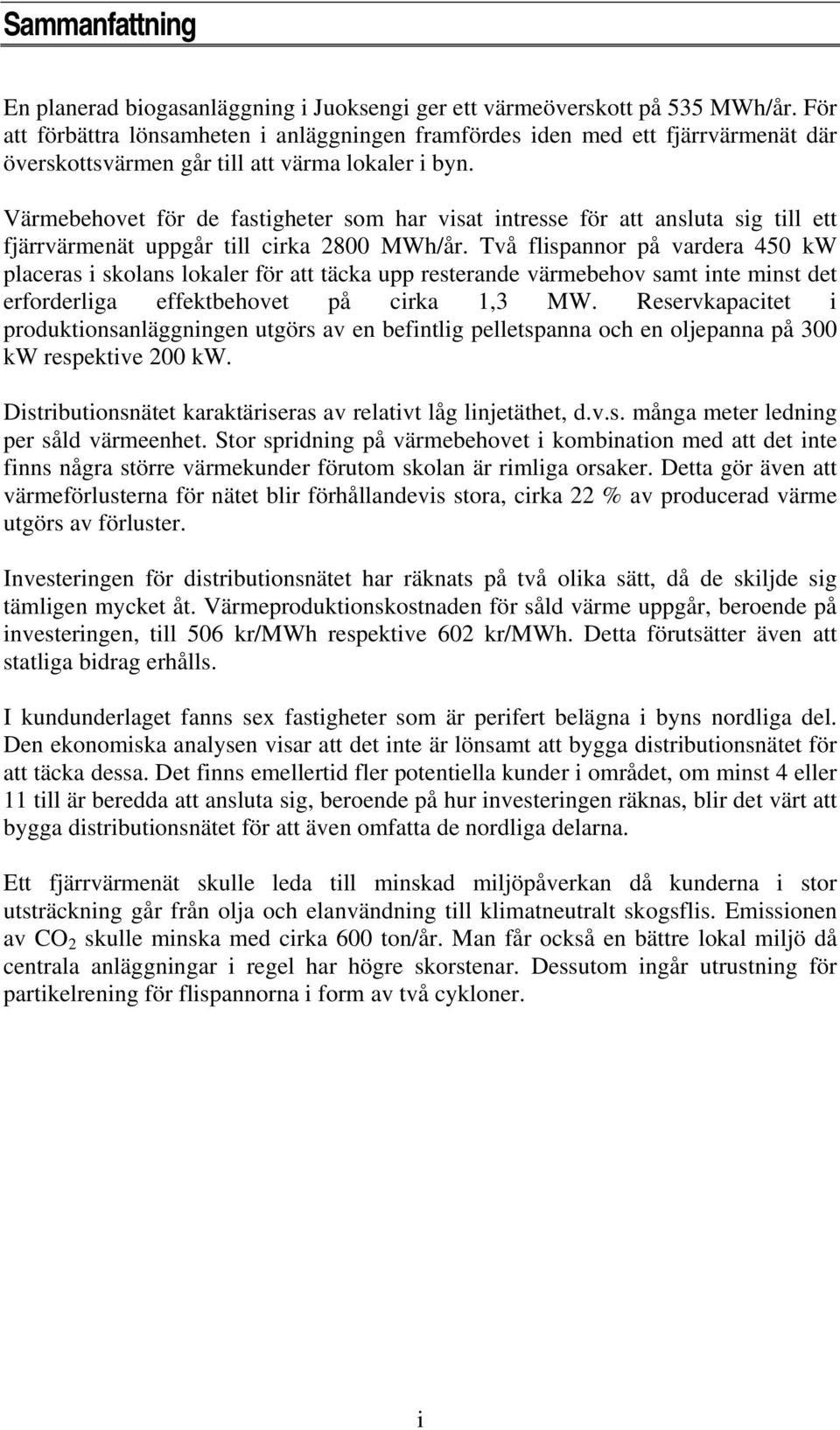 Värmebehovet för de fastigheter som har visat intresse för att ansluta sig till ett fjärrvärmenät uppgår till cirka 2800 MWh/år.
