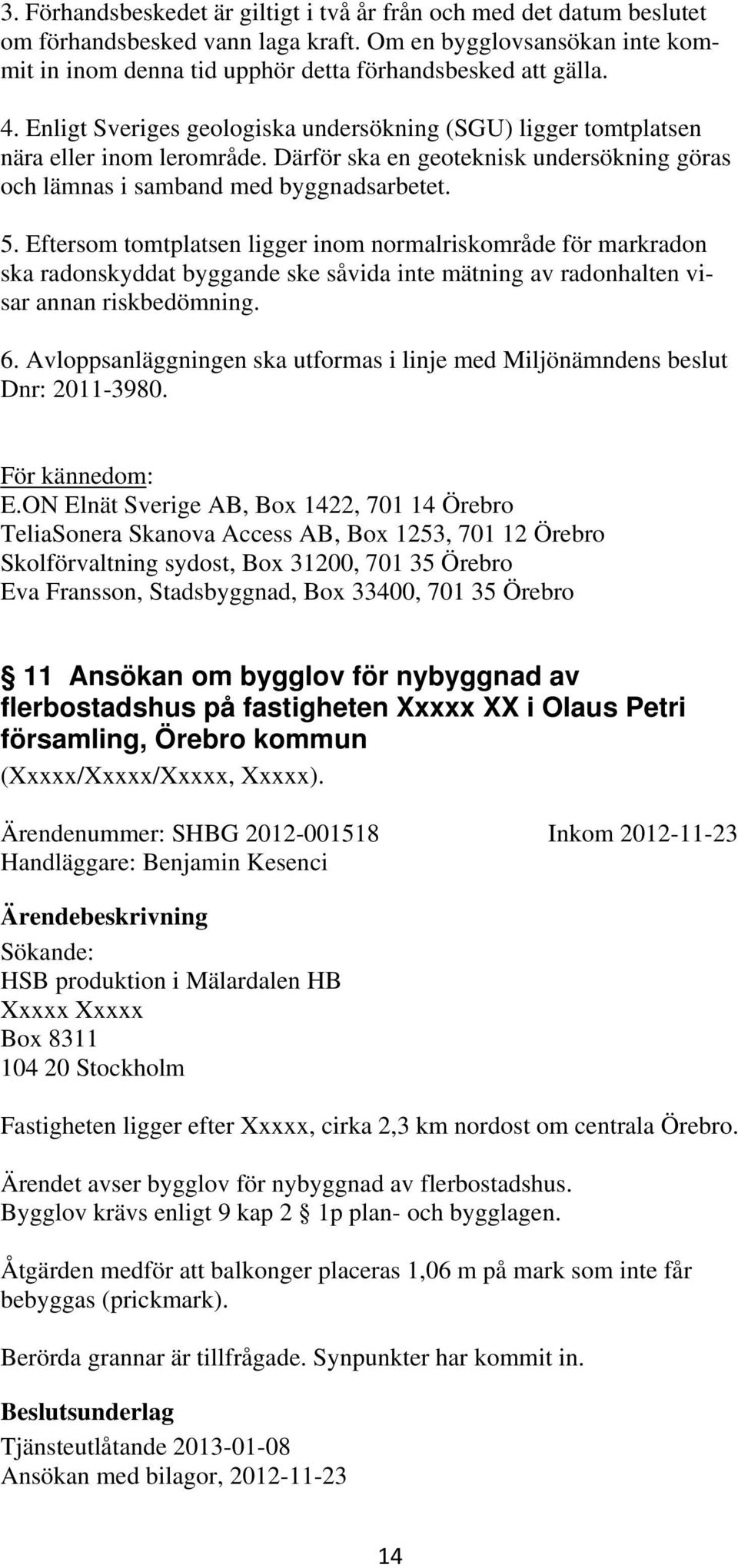 Eftersom tomtplatsen ligger inom normalriskområde för markradon ska radonskyddat byggande ske såvida inte mätning av radonhalten visar annan riskbedömning. 6.