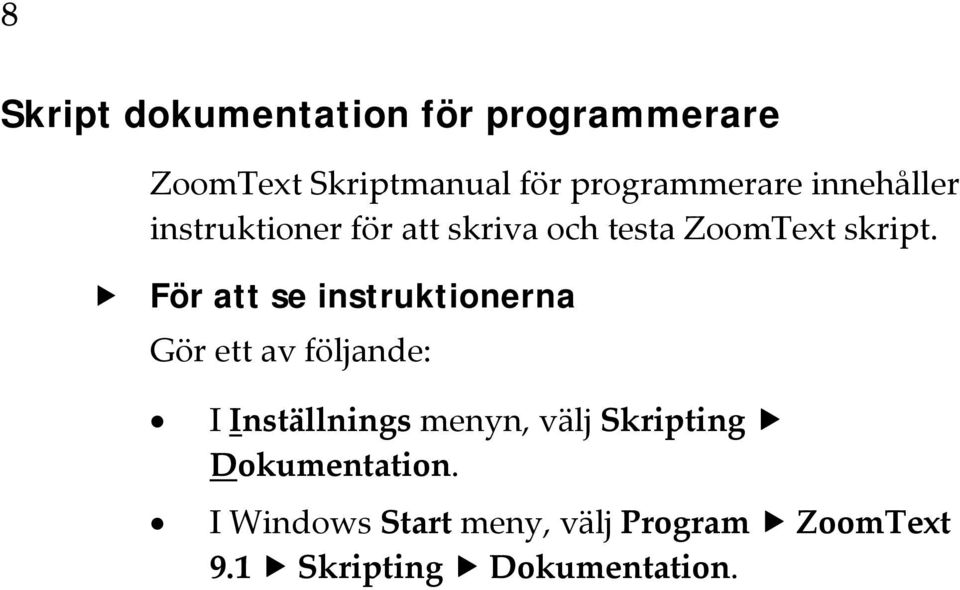 För att se instruktionerna Gör ett av följande: I Inställnings menyn, välj