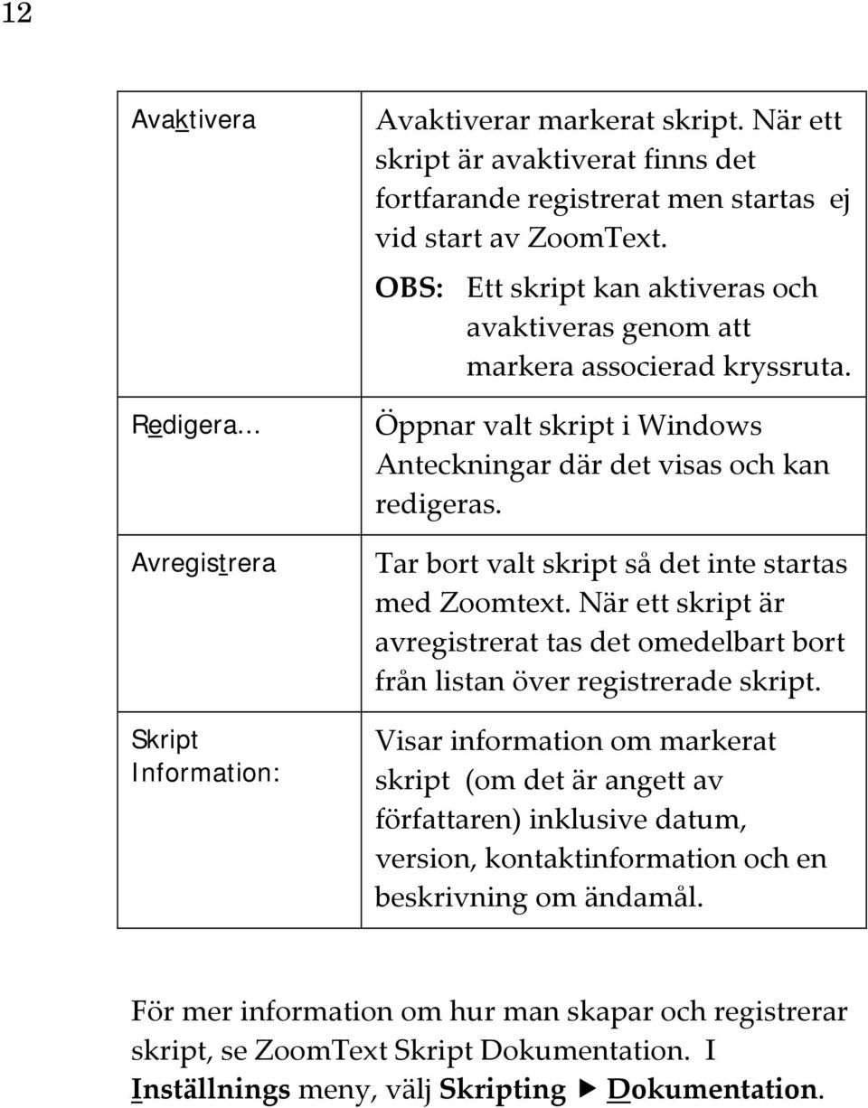 Tar bort valt skript så det inte startas med Zoomtext. När ett skript är avregistrerat tas det omedelbart bort från listan över registrerade skript.