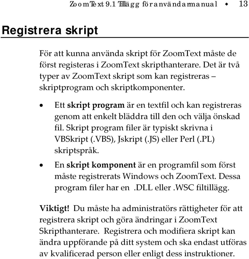 Ett skript program är en textfil och kan registreras genom att enkelt bläddra till den och välja önskad fil. Skript program filer är typiskt skrivna i VBSkript (.VBS), Jskript (.JS) eller Perl (.