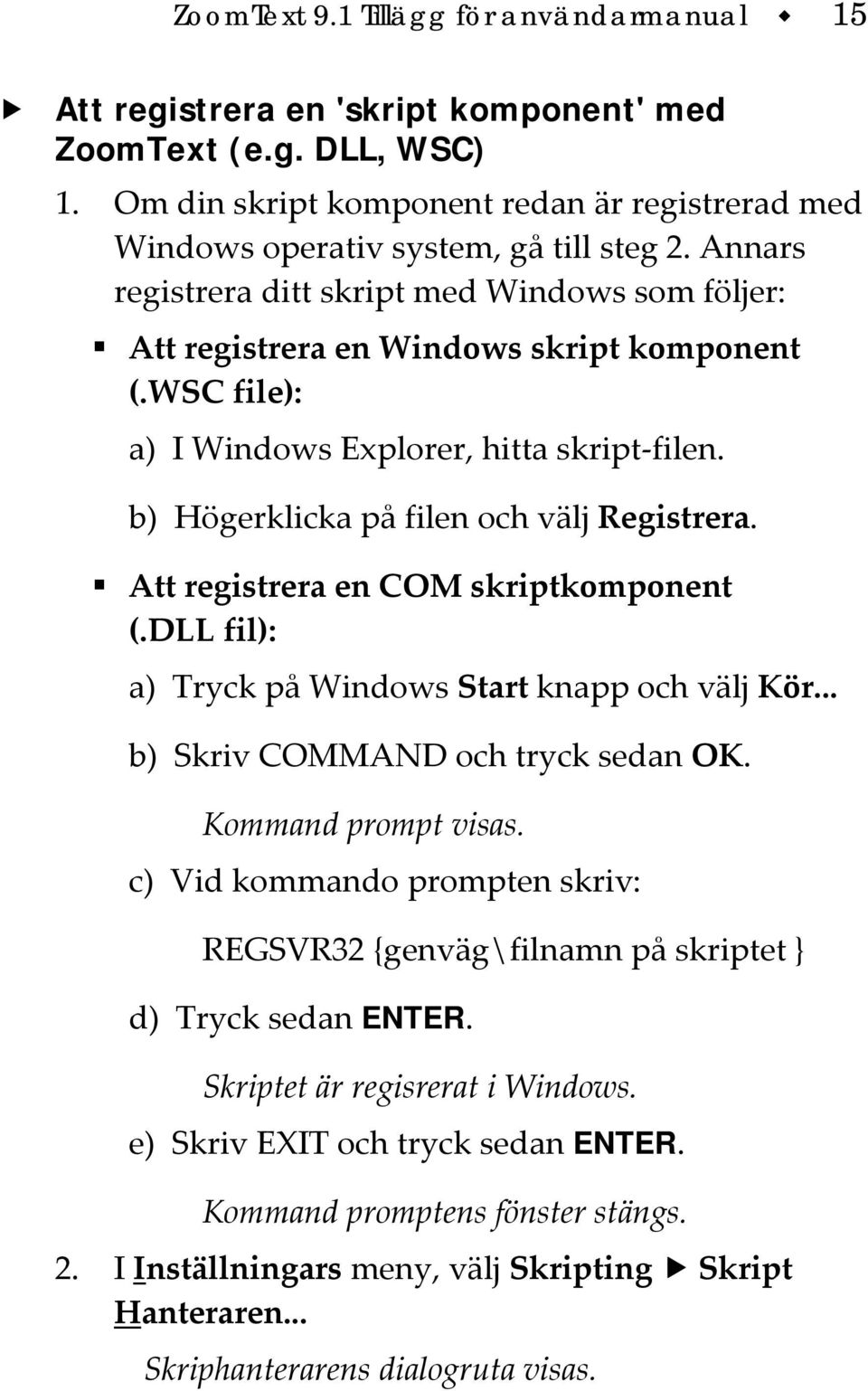 WSC file): a) I Windows Explorer, hitta skript filen. b) Högerklicka på filen och välj Registrera. Att registrera en COM skriptkomponent (.DLL fil): a) Tryck på Windows Start knapp och välj Kör.