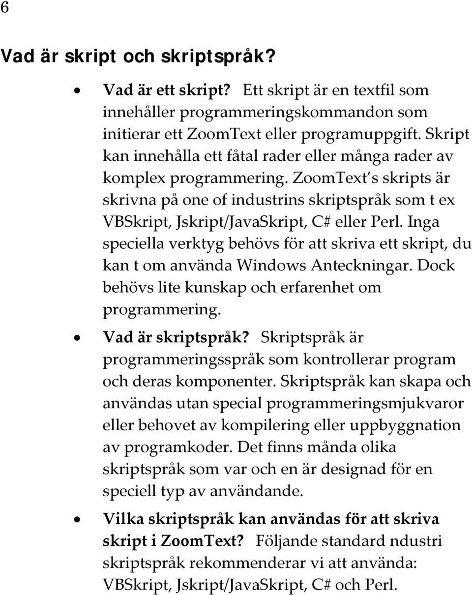 Inga speciella verktyg behövs för att skriva ett skript, du kan t om använda Windows Anteckningar. Dock behövs lite kunskap och erfarenhet om programmering. Vad är skriptspråk?