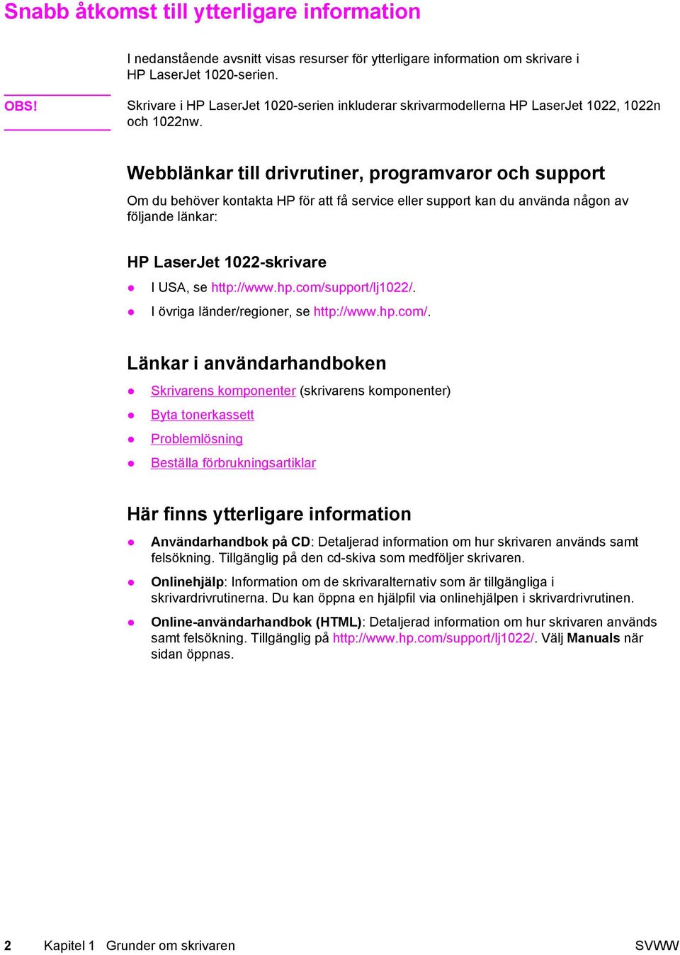 Webblänkar till drivrutiner, programvaror och support Om du behöver kontakta HP för att få service eller support kan du använda någon av följande länkar: HP LaserJet 1022-skrivare I USA, se