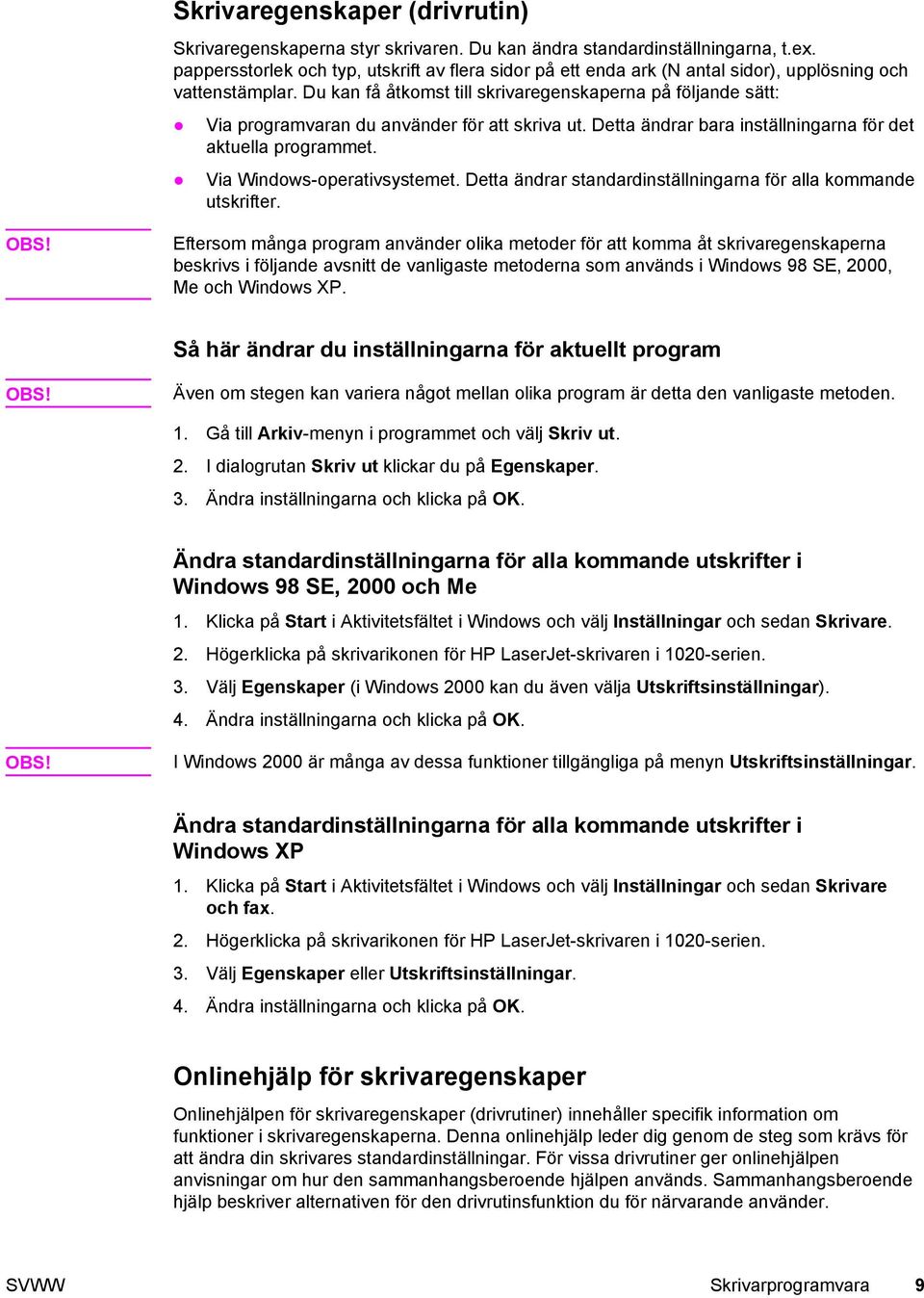 Du kan få åtkomst till skrivaregenskaperna på följande sätt: Via programvaran du använder för att skriva ut. Detta ändrar bara inställningarna för det aktuella programmet.