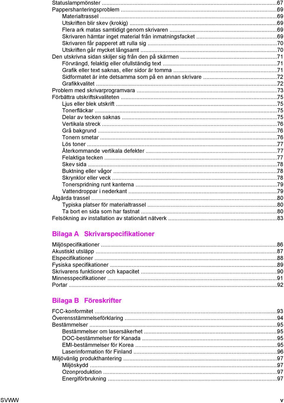 ..71 Förvrängd, felaktig eller ofullständig text...71 Grafik eller text saknas, eller sidor är tomma...71 Sidformatet är inte detsamma som på en annan skrivare...72 Grafikkvalitet.