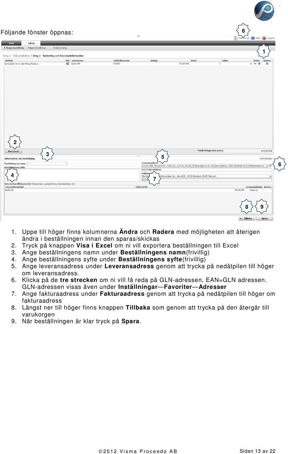 Ange beställningens syfte under Beställningens syfte(frivillig) 5. Ange leveransadress under Leveransadress genom att trycka på nedåtpilen till höger om leveransadress. 6.