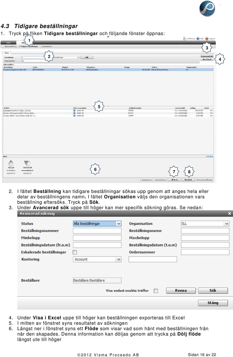 Tryck på Sök. 3. Under Avancerad sök uppe till höger kan mer specifik sökning göras. Se nedan: 4. Under Visa i Excel uppe till höger kan beställningen exporteras till Excel 5.