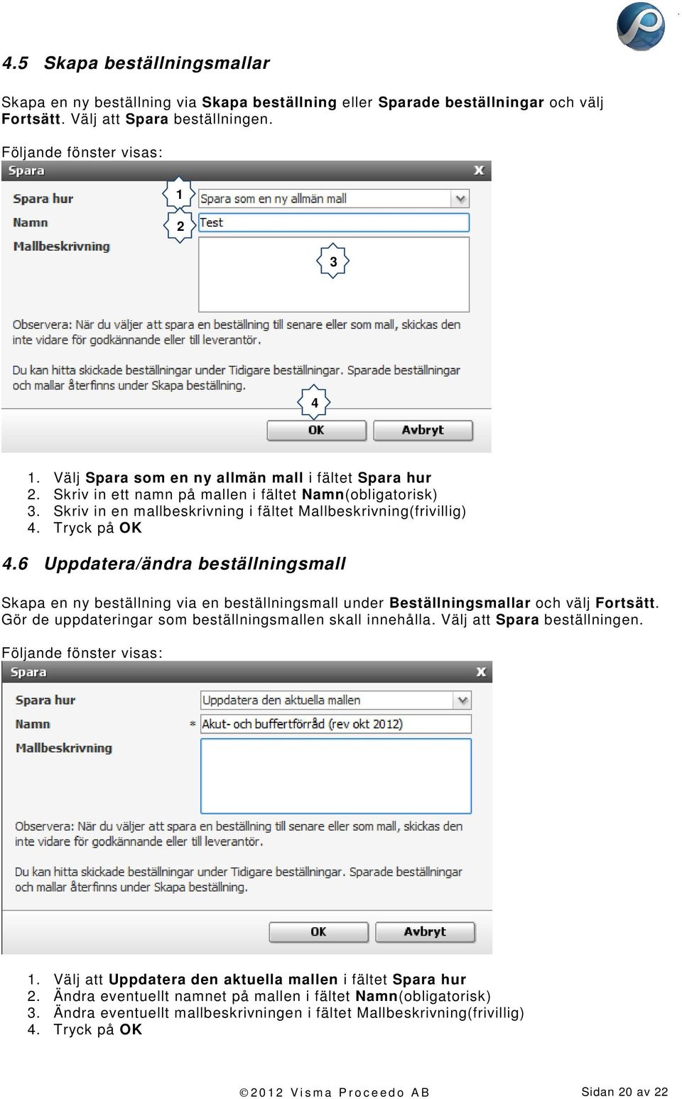 6 Uppdatera/ändra beställningsmall Skapa en ny beställning via en beställningsmall under Beställningsmallar och välj Fortsätt. Gör de uppdateringar som beställningsmallen skall innehålla.