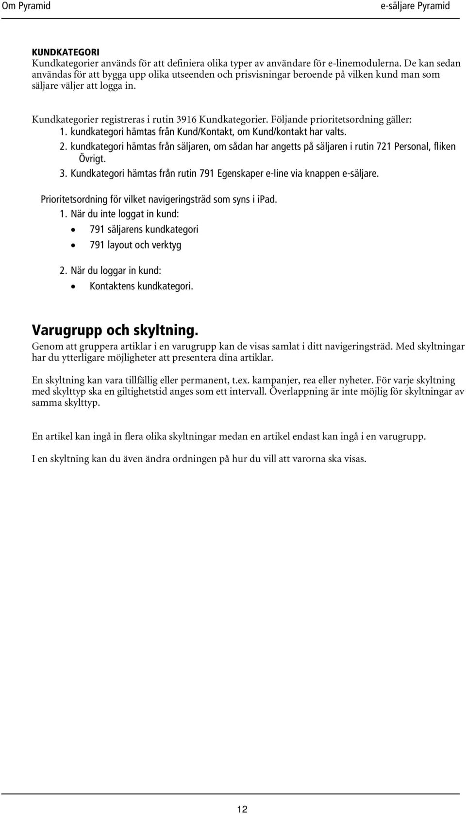 Följande prioritetsordning gäller: 1. kundkategori hämtas från Kund/Kontakt, om Kund/kontakt har valts. 2.