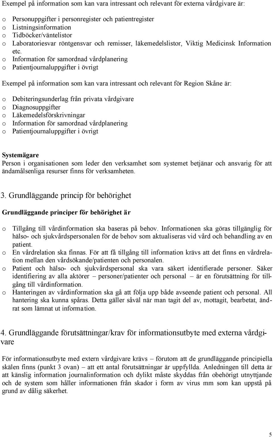 o Information för samordnad vårdplanering o Patientjournaluppgifter i övrigt Exempel på information som kan vara intressant och relevant för Region Skåne är: o Debiteringsunderlag från privata