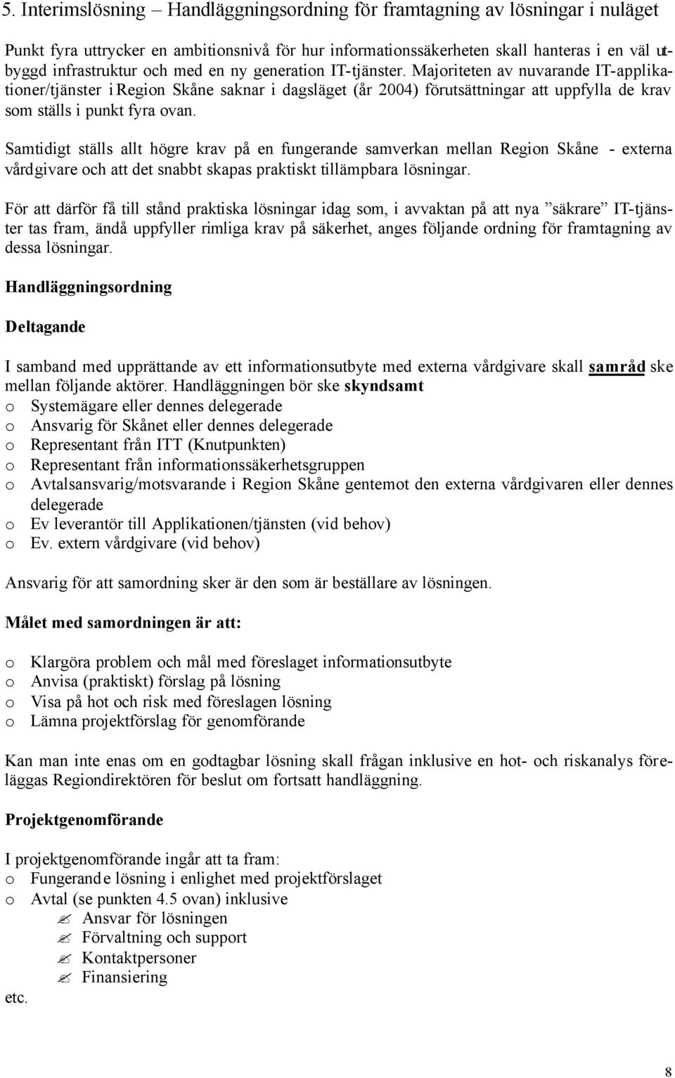 Samtidigt ställs allt högre krav på en fungerande samverkan mellan Region Skåne - externa vårdgivare och att det snabbt skapas praktiskt tillämpbara lösningar.