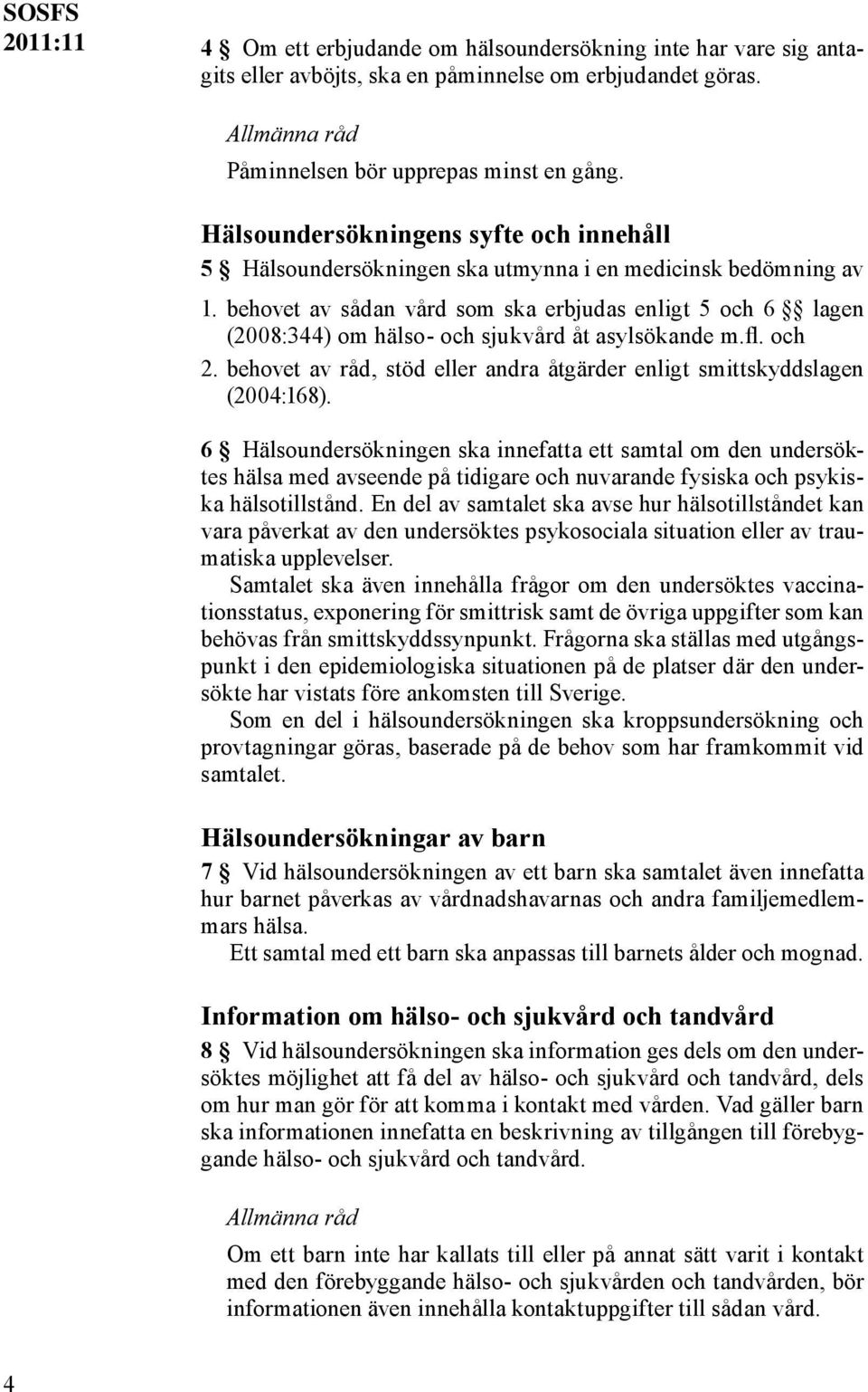 behovet av sådan vård som ska erbjudas enligt 5 och 6 lagen (2008:344) om hälso- och sjukvård åt asylsökande m.fl. och 2. behovet av råd, stöd eller andra åtgärder enligt smittskyddslagen (2004:168).