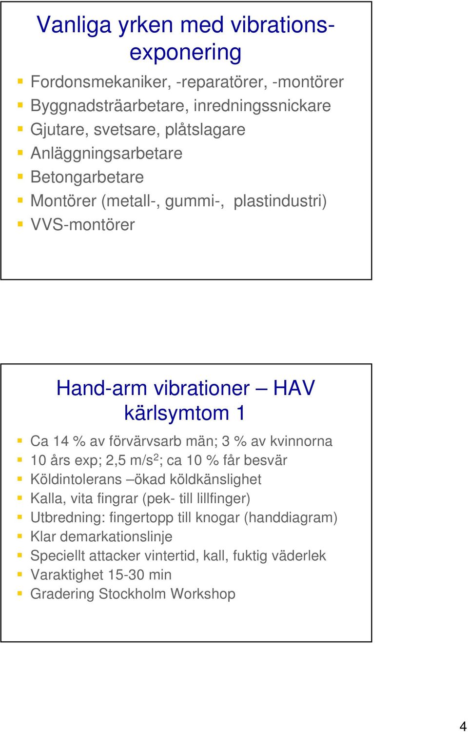 3 % av kvinnorna 10 års exp; 2,5 m/s 2 ; ca 10 % får besvär Köldintolerans ökad köldkänslighet Kalla, vita fingrar (pek- till lillfinger) Utbredning: