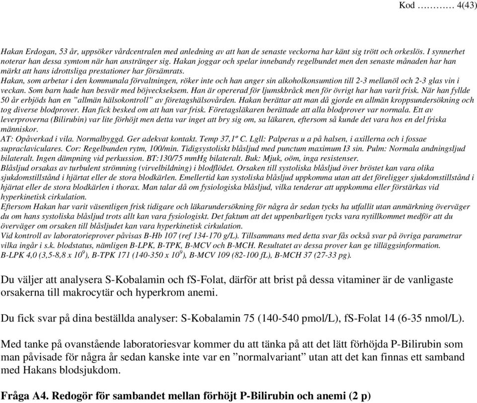 Hakan, som arbetar i den kommunala förvaltningen, röker inte och han anger sin alkoholkonsumtion till 2-3 mellanöl och 2-3 glas vin i veckan. Som barn hade han besvär med böjveckseksem.
