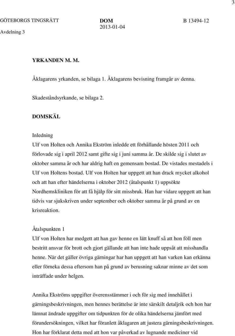 De skilde sig i slutet av oktober samma år och har aldrig haft en gemensam bostad. De vistades mestadels i Ulf von Holtens bostad.