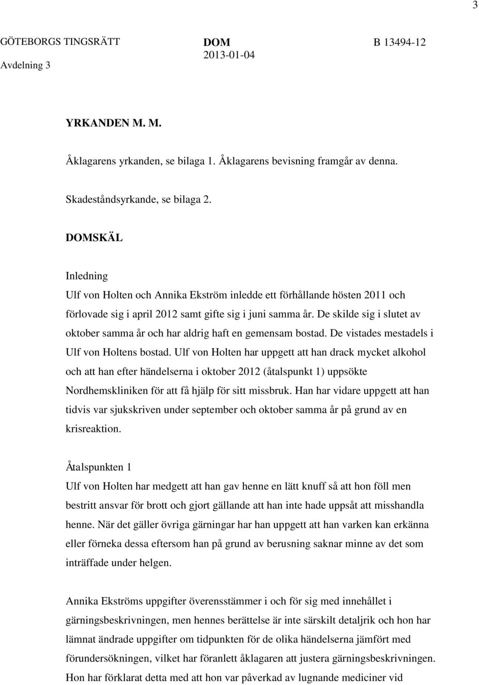 De skilde sig i slutet av oktober samma år och har aldrig haft en gemensam bostad. De vistades mestadels i Ulf von Holtens bostad.